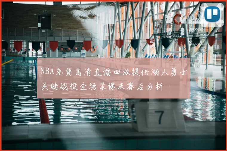 NBA免费高清直播回放提供湖人勇士关键战役全场录像及赛后分析