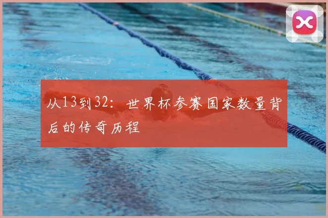 从13到32:世界杯参赛国家数量背后的传奇历程