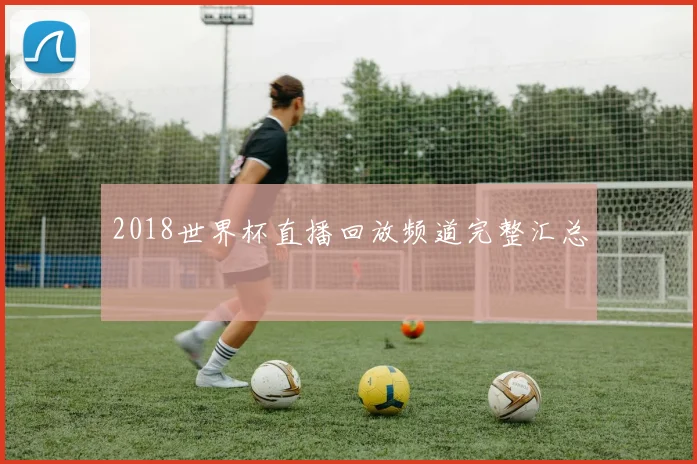 2018世界杯直播回放频道完整汇总