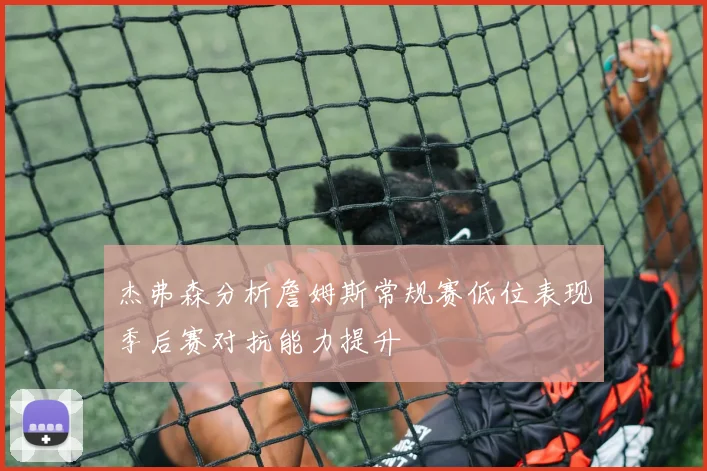 杰弗森分析詹姆斯常规赛低位表现季后赛对抗能力提升