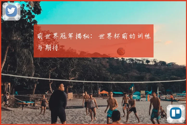 前世界冠军揭秘:世界杯前的训练与期待