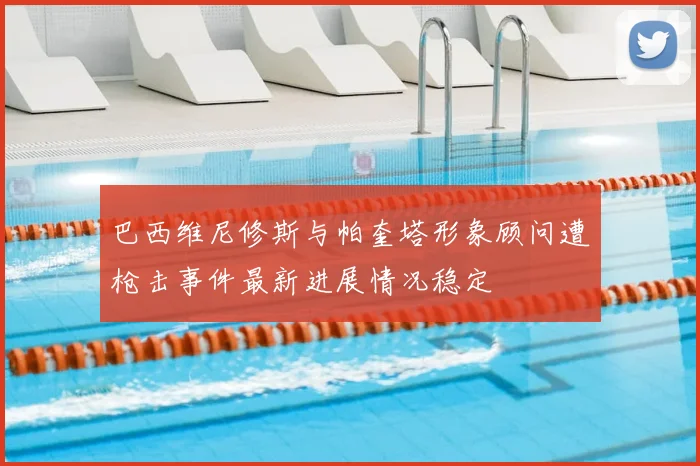 巴西维尼修斯与帕奎塔形象顾问遭枪击事件最新进展情况稳定