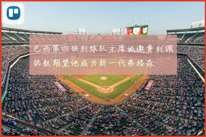巴西第四级别球队主席诚邀费利佩执教期望他成为新一代弗格森