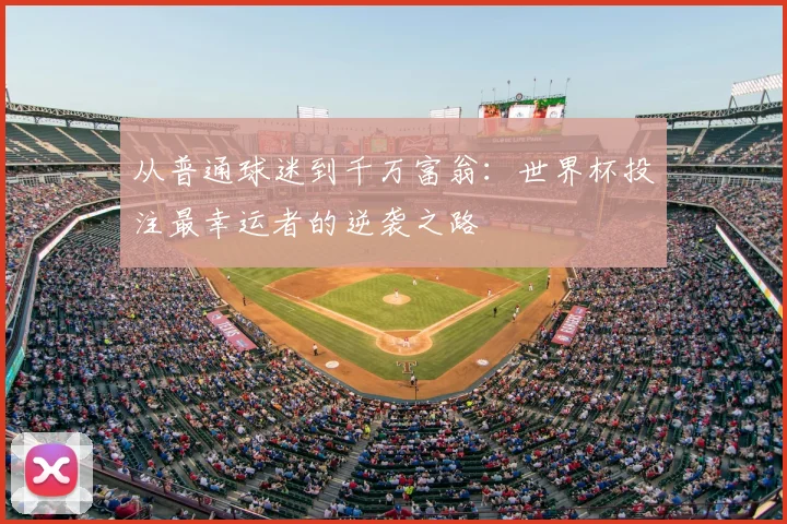 从普通球迷到千万富翁:世界杯投注最幸运者的逆袭之路