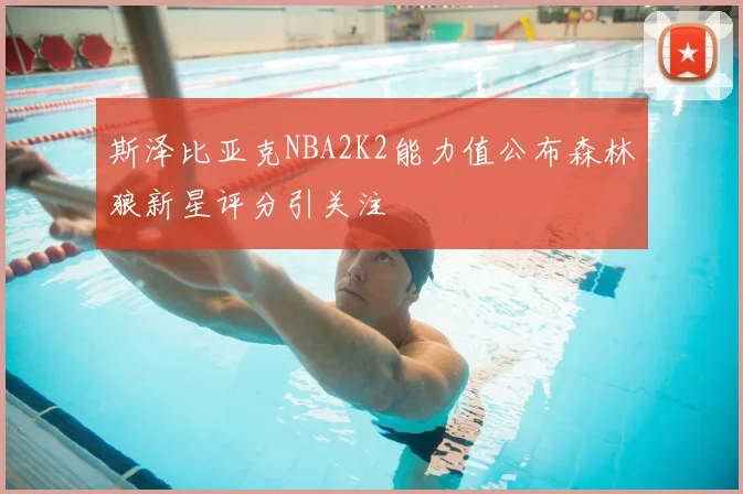斯泽比亚克NBA2K2能力值公布森林狼新星评分引关注