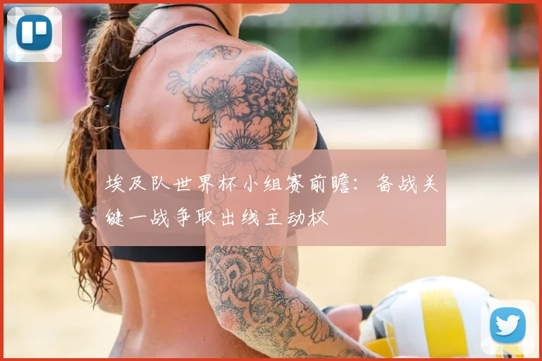 埃及队世界杯小组赛前瞻：备战关键一战争取出线主动权
