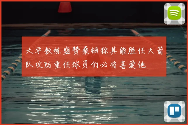 大学教练盛赞桑顿称其能胜任火箭队攻防重任球员们必将喜爱他