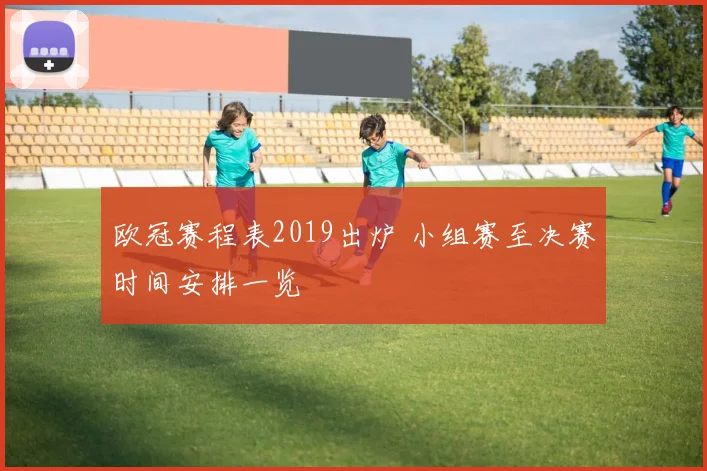 欧冠赛程表2019出炉 小组赛至决赛时间安排一览