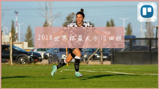 2018世界杯最大冷门回顾