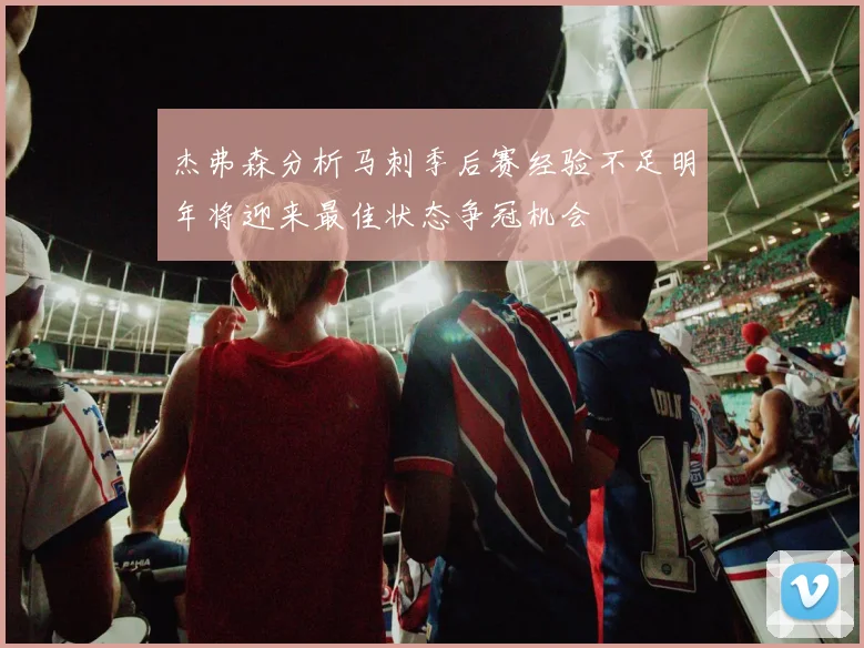 杰弗森分析马刺季后赛经验不足明年将迎来最佳状态争冠机会
