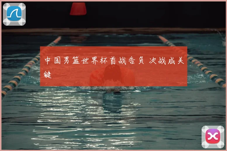 中国男篮世界杯首战告负 次战成关键