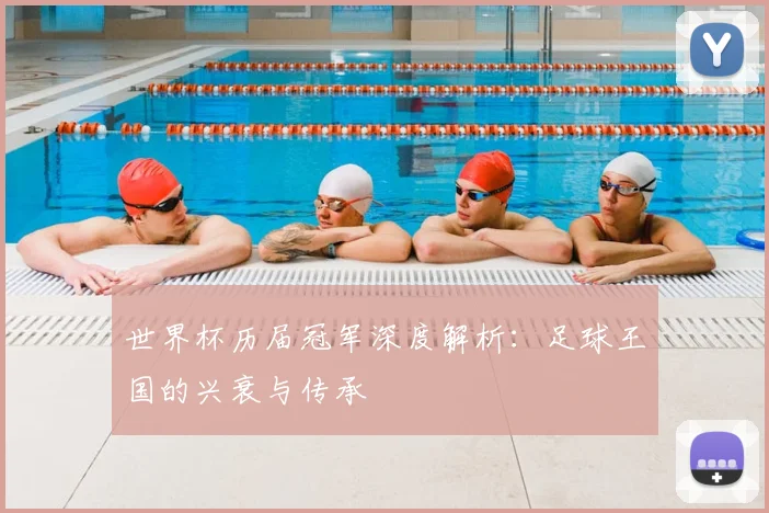 世界杯历届冠军深度解析:足球王国的兴衰与传承