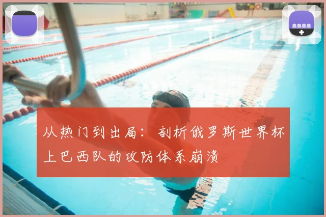 从热门到出局：剖析俄罗斯世界杯上巴西队的攻防体系崩溃