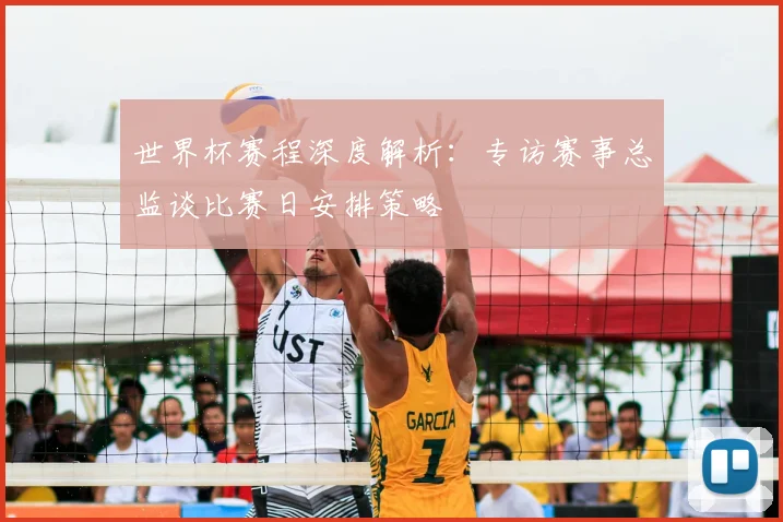 世界杯赛程深度解析：专访赛事总监谈比赛日安排策略