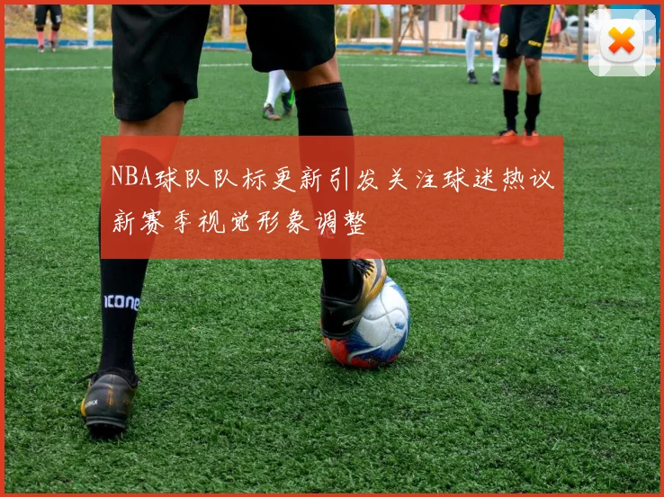 NBA球队队标更新引发关注球迷热议新赛季视觉形象调整