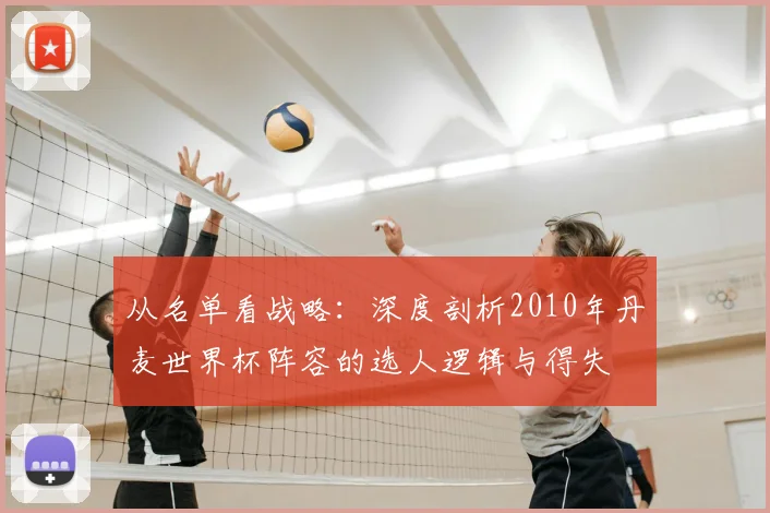 从名单看战略：深度剖析2010年丹麦世界杯阵容的选人逻辑与得失