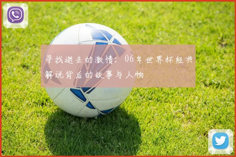 寻找逝去的激情：06年世界杯经典解说背后的故事与人物