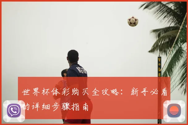 世界杯体彩购买全攻略:新手必看的详细步骤指南