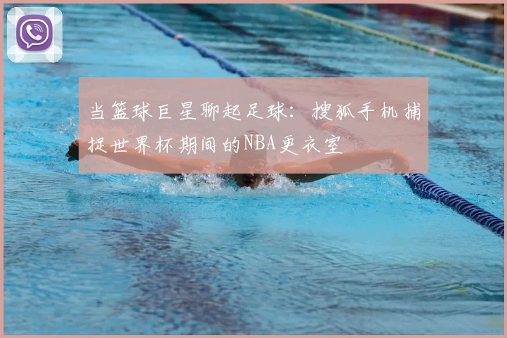 当篮球巨星聊起足球：搜狐手机捕捉世界杯期间的NBA更衣室