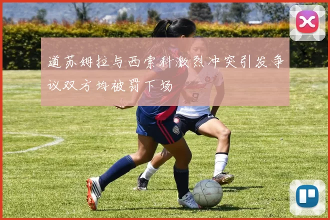 道苏姆拉与西索科激烈冲突引发争议双方均被罚下场