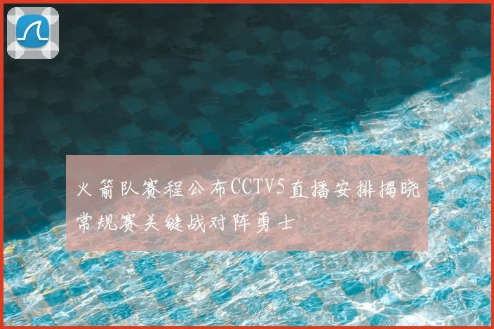 火箭队赛程公布CCTV5直播安排揭晓常规赛关键战对阵勇士