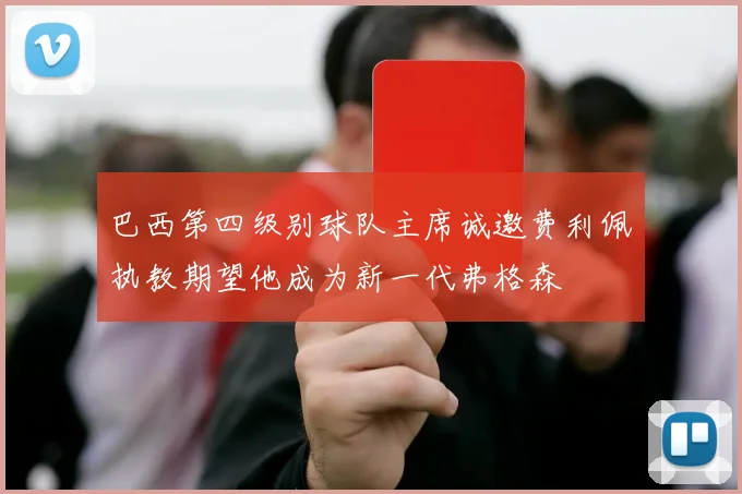 巴西第四级别球队主席诚邀费利佩执教期望他成为新一代弗格森