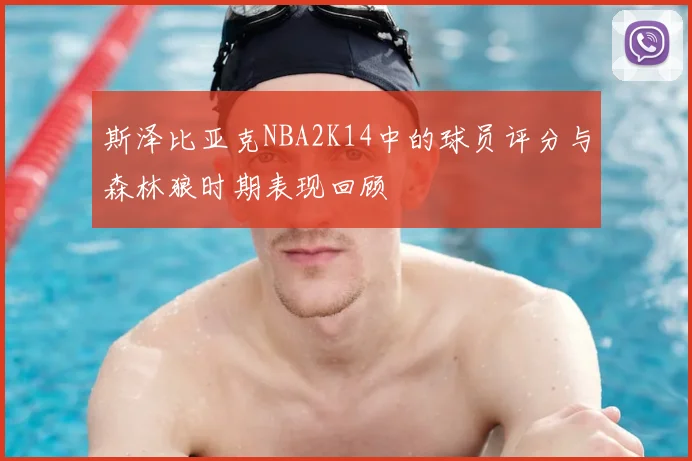 斯泽比亚克NBA2K14中的球员评分与森林狼时期表现回顾