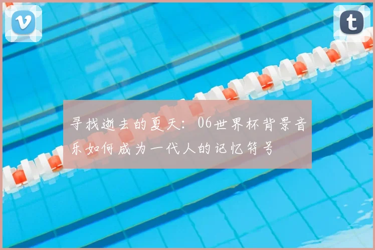 寻找逝去的夏天：06世界杯背景音乐如何成为一代人的记忆符号