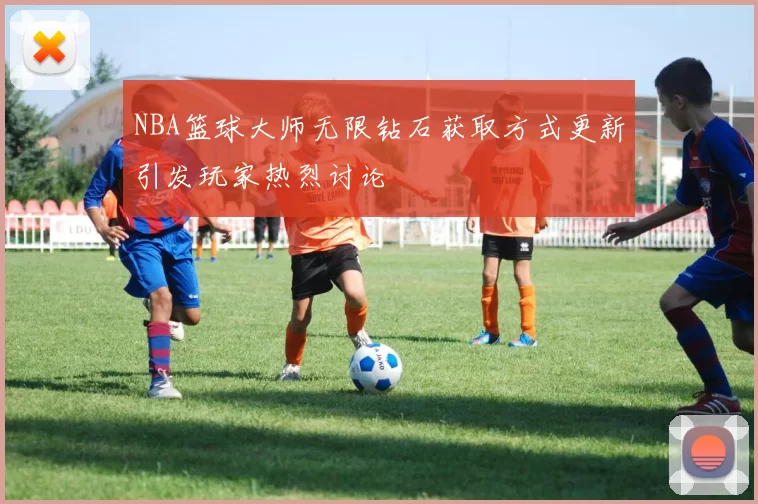 NBA篮球大师无限钻石获取方式更新引发玩家热烈讨论
