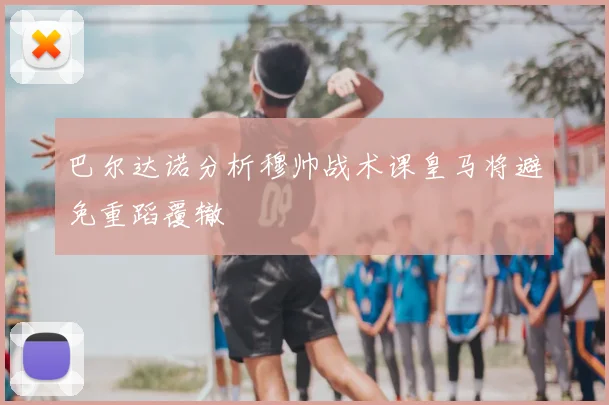 巴尔达诺分析穆帅战术课皇马将避免重蹈覆辙