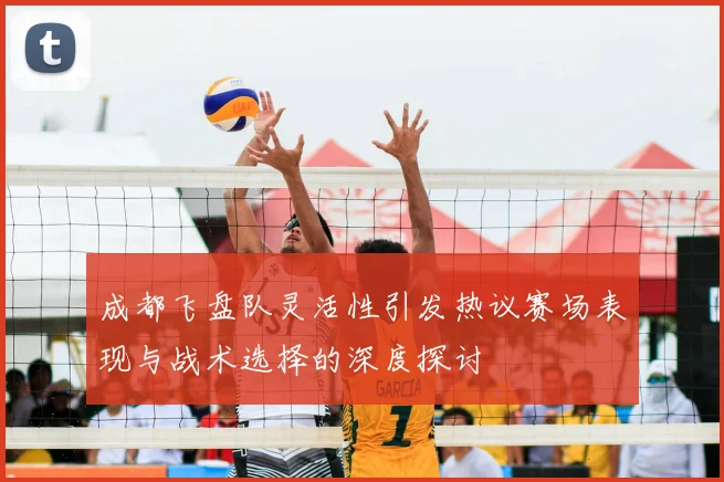 成都飞盘队灵活性引发热议赛场表现与战术选择的深度探讨