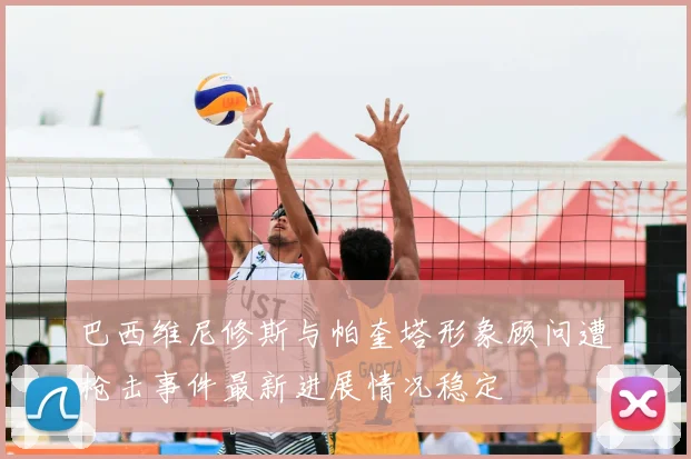 巴西维尼修斯与帕奎塔形象顾问遭枪击事件最新进展情况稳定
