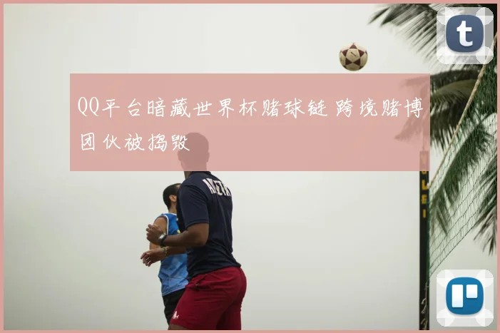 QQ平台暗藏世界杯赌球链 跨境赌博团伙被捣毁