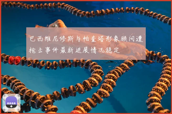 巴西维尼修斯与帕奎塔形象顾问遭枪击事件最新进展情况稳定
