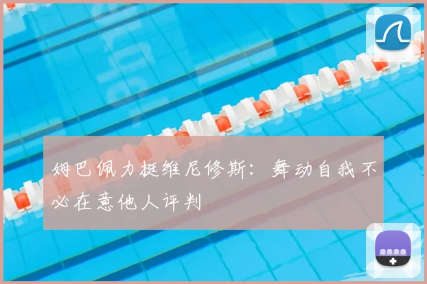 姆巴佩力挺维尼修斯：舞动自我不必在意他人评判