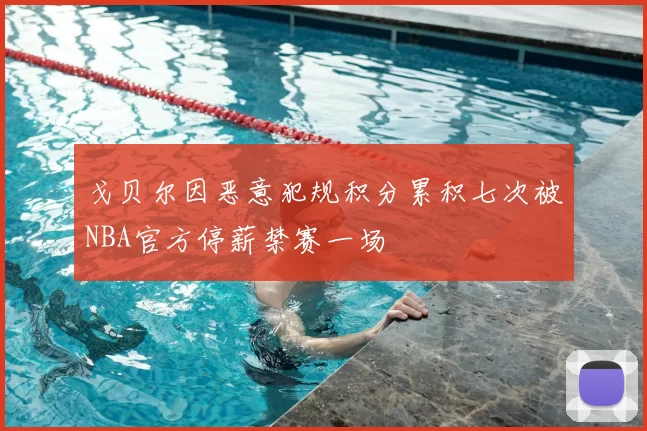 戈贝尔因恶意犯规积分累积七次被NBA官方停薪禁赛一场