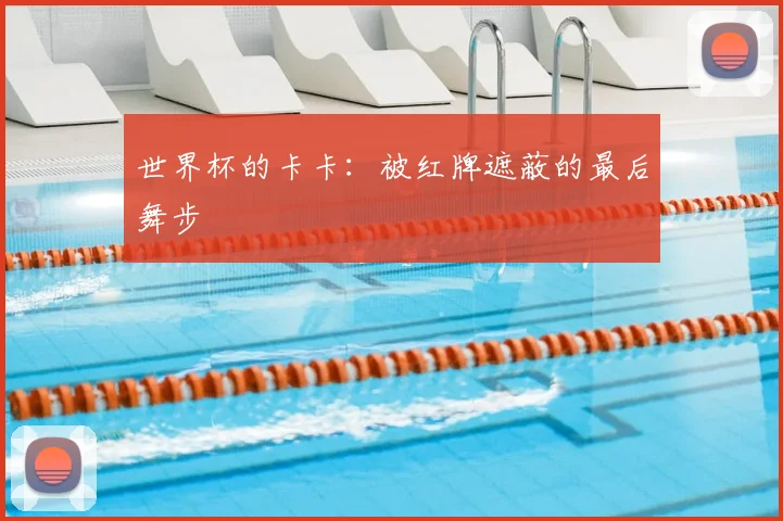 世界杯的卡卡:被红牌遮蔽的最后舞步