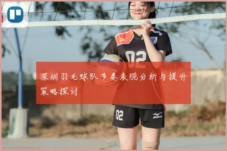 深圳羽毛球队节奏表现分析与提升策略探讨