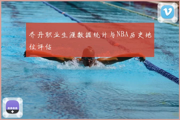 乔丹职业生涯数据统计与NBA历史地位评估