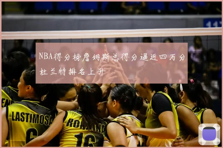 NBA得分榜詹姆斯总得分逼近四万分杜兰特排名上升