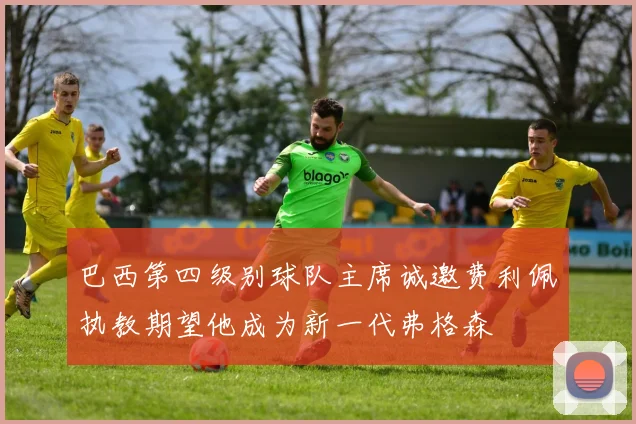 巴西第四级别球队主席诚邀费利佩执教期望他成为新一代弗格森