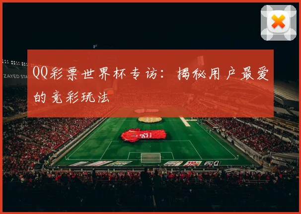 QQ彩票世界杯专访:揭秘用户最爱的竞彩玩法