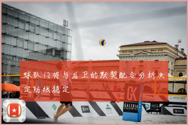 球队门将与后卫的默契配合分析决定防线稳定