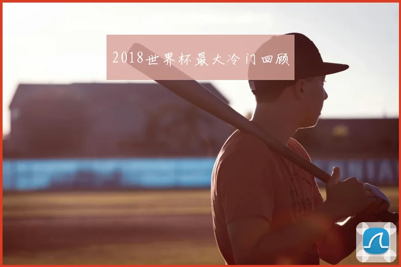 2018世界杯最大冷门回顾