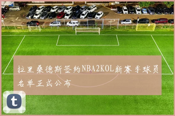 拉里桑德斯签约NBA2KOL新赛季球员名单正式公布