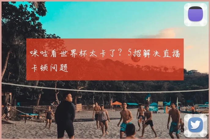咪咕看世界杯太卡了？5招解决直播卡顿问题