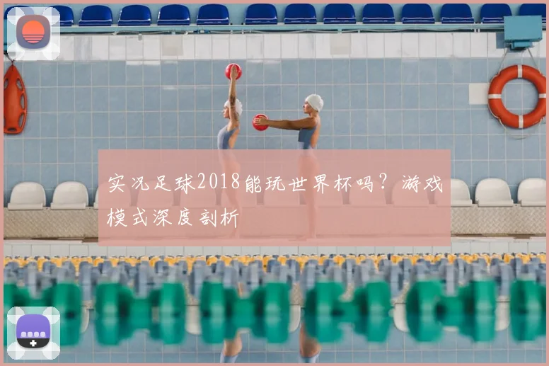 实况足球2018能玩世界杯吗?游戏模式深度剖析