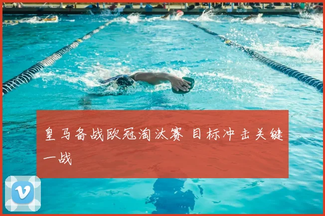 皇马备战欧冠淘汰赛 目标冲击关键一战
