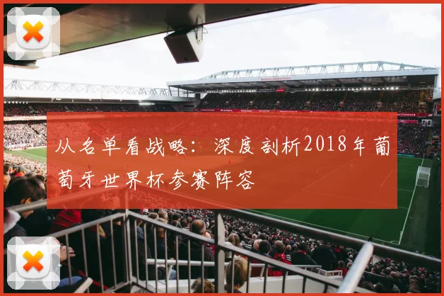从名单看战略：深度剖析2018年葡萄牙世界杯参赛阵容
