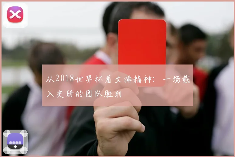 从2018世界杯看女排精神：一场载入史册的团队胜利